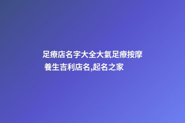 足療店名字大全大氣足療按摩 養生吉利店名,起名之家-第1張-店鋪起名-玄機派